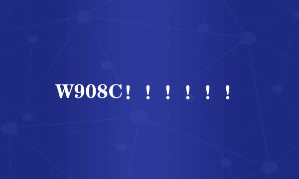 W908C！！！！！！
