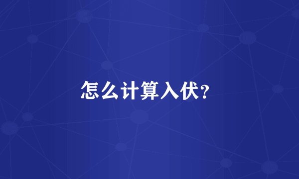 怎么计算入伏？
