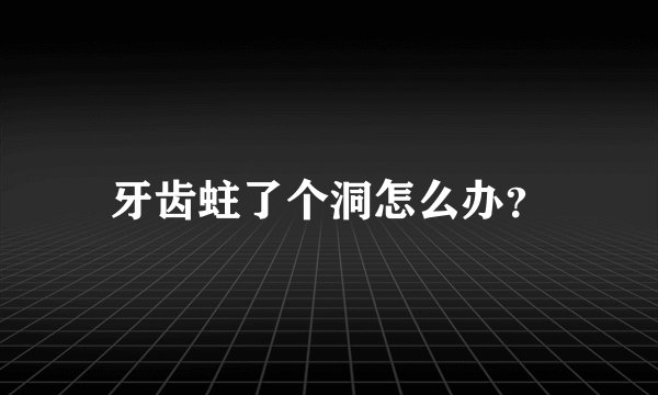 牙齿蛀了个洞怎么办？