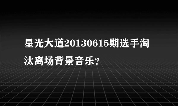 星光大道20130615期选手淘汰离场背景音乐？