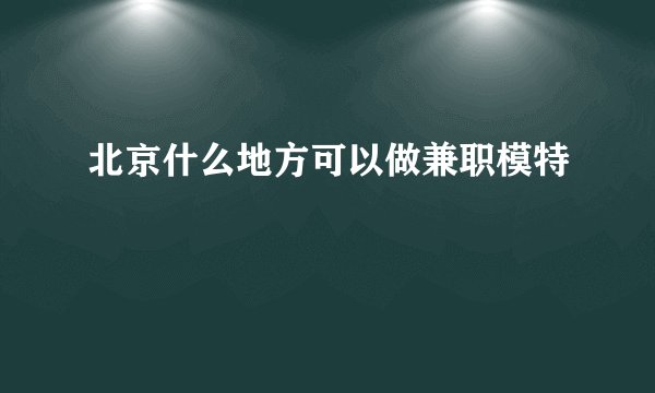 北京什么地方可以做兼职模特