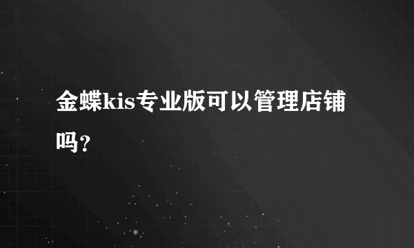 金蝶kis专业版可以管理店铺吗？