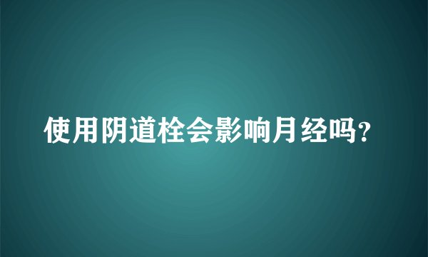 使用阴道栓会影响月经吗？