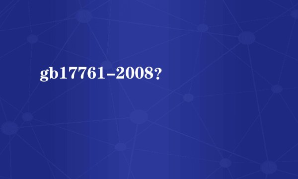 gb17761-2008?