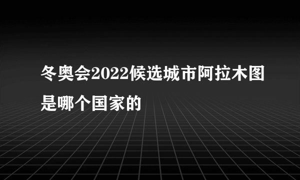冬奥会2022候选城市阿拉木图是哪个国家的