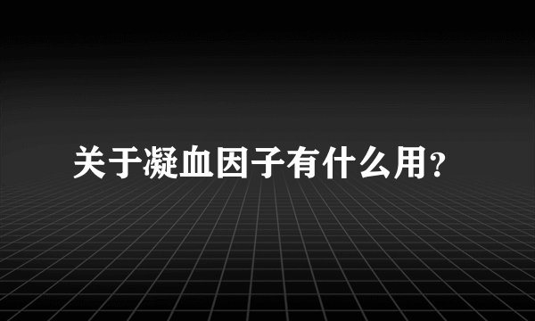 关于凝血因子有什么用？
