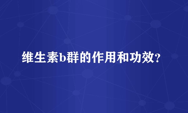 维生素b群的作用和功效？