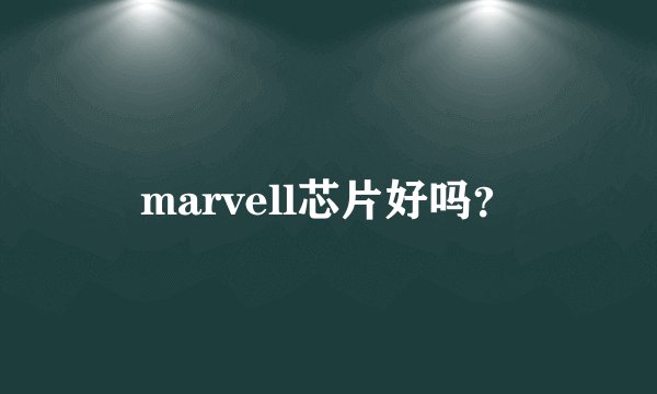 marvell芯片好吗?