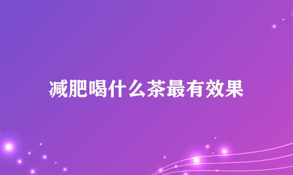 减肥喝什么茶最有效果