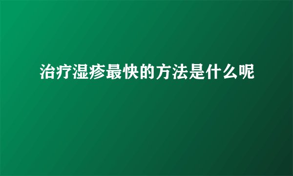 治疗湿疹最快的方法是什么呢
