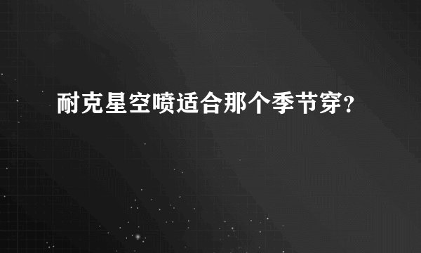 耐克星空喷适合那个季节穿?