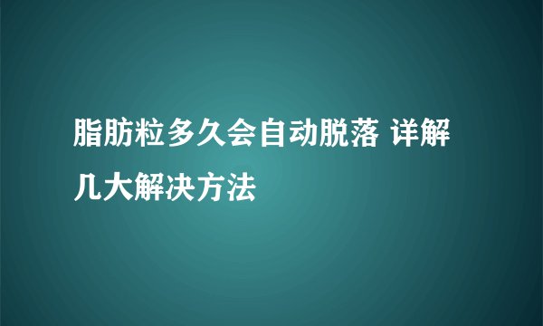 脂肪粒多久会自动脱落 详解几大解决方法