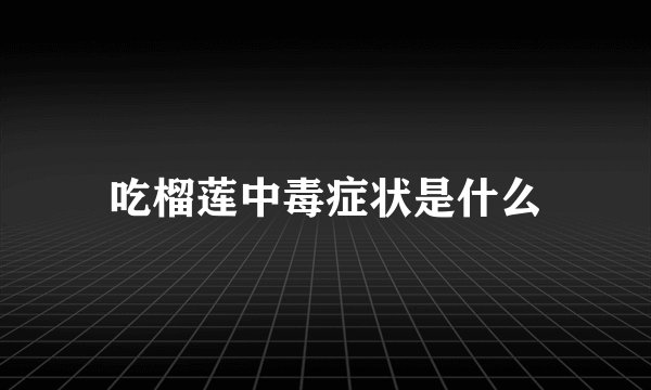 吃榴莲中毒症状是什么