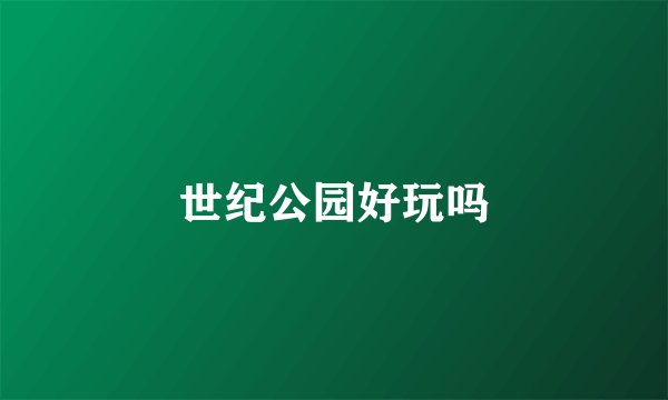 世纪公园好玩吗