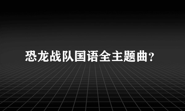 恐龙战队国语全主题曲？