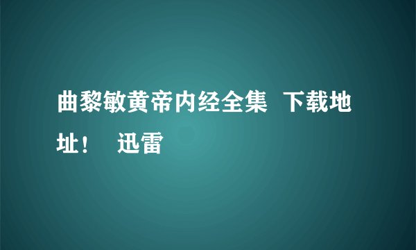 曲黎敏黄帝内经全集  下载地址！  迅雷