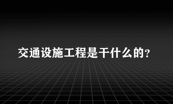 交通设施工程是干什么的？
