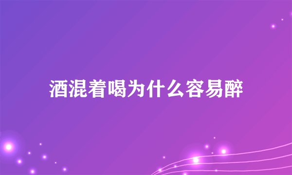 酒混着喝为什么容易醉
