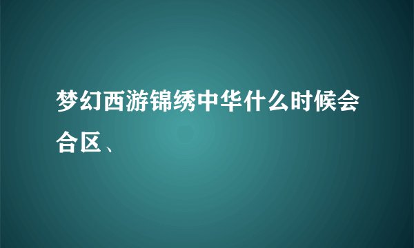 梦幻西游锦绣中华什么时候会合区、