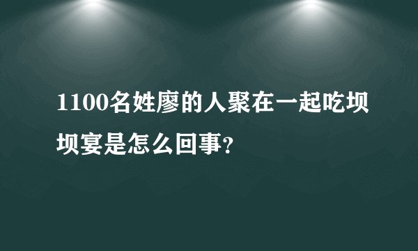 1100名姓廖的人聚在一起吃坝坝宴是怎么回事？