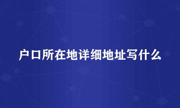 户口所在地详细地址写什么