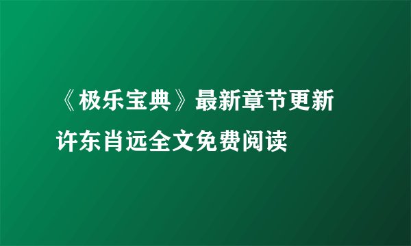 《极乐宝典》最新章节更新 许东肖远全文免费阅读