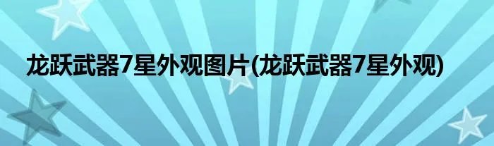 龙跃武器7星外观图片(龙跃武器7星外观)
