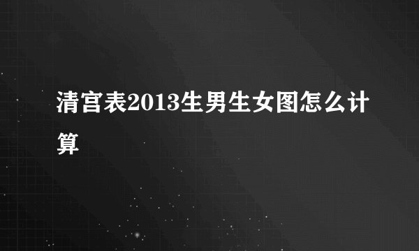 清宫表2013生男生女图怎么计算