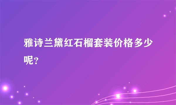 雅诗兰黛红石榴套装价格多少呢？