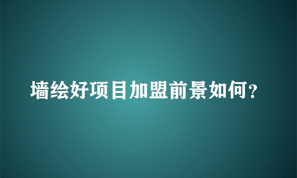 墙绘好项目加盟前景如何？