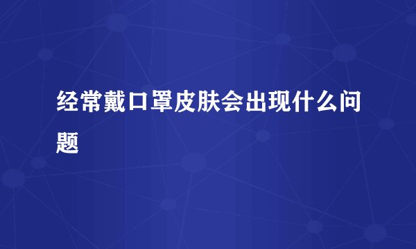 经常戴口罩皮肤会出现什么问题