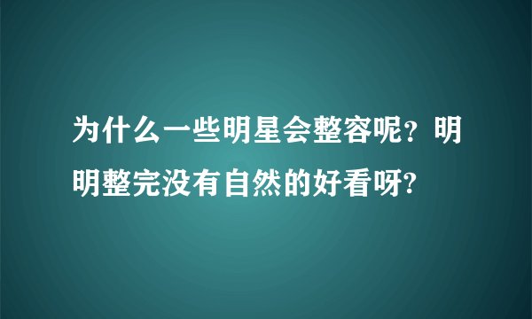 为什么一些明星会整容呢？明明整完没有自然的好看呀?