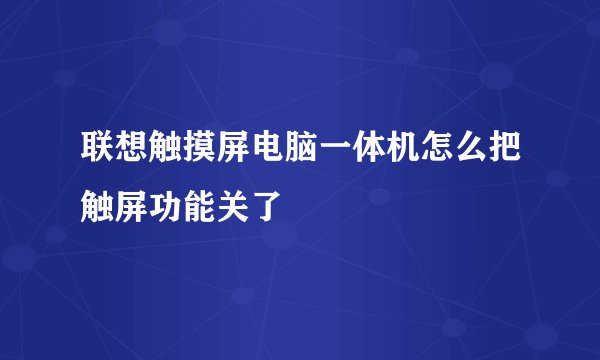 联想触摸屏电脑一体机怎么把触屏功能关了
