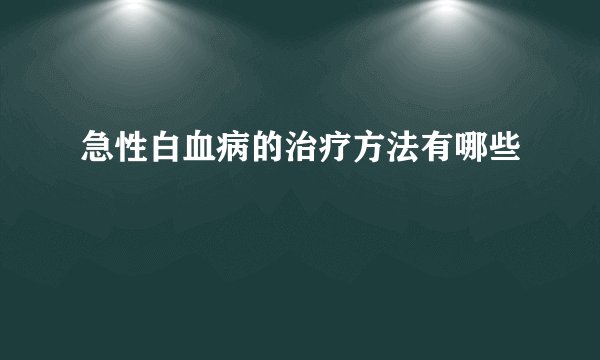 急性白血病的治疗方法有哪些