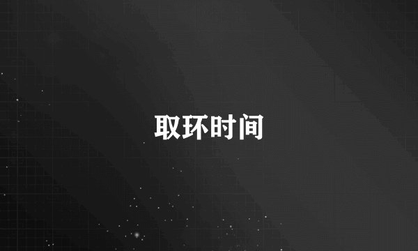 取环时间