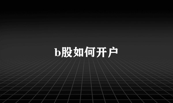 b股如何开户