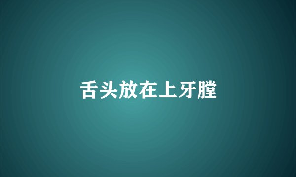 舌头放在上牙膛