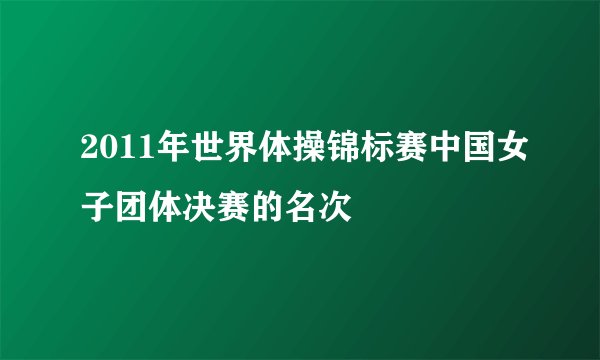 2011年世界体操锦标赛中国女子团体决赛的名次