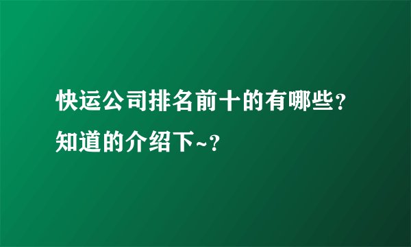快运公司排名前十的有哪些？知道的介绍下~？