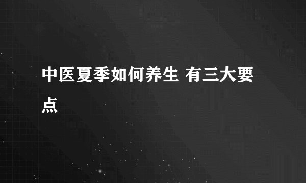 中医夏季如何养生 有三大要点