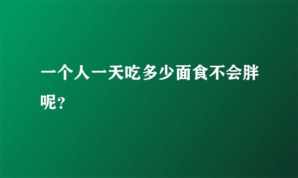 一个人一天吃多少面食不会胖呢？