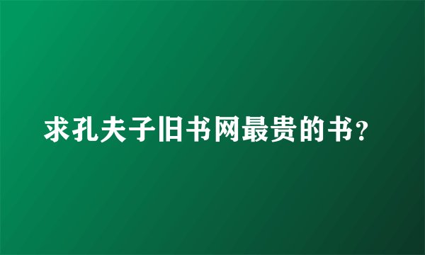 求孔夫子旧书网最贵的书？