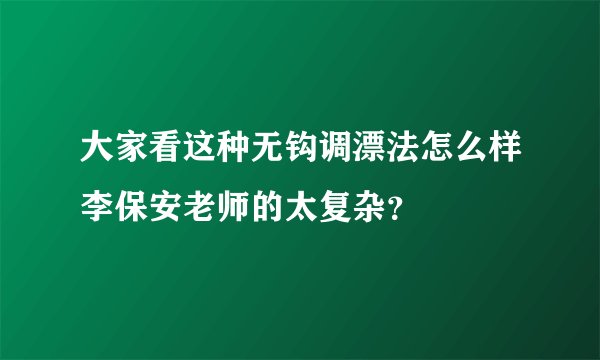 大家看这种无钩调漂法怎么样李保安老师的太复杂?