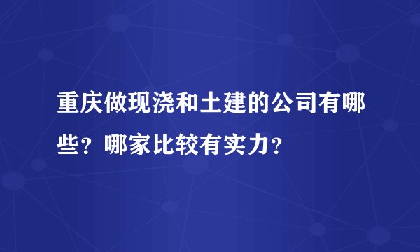 重庆做现浇和土建的公司有哪些？哪家比较有实力？