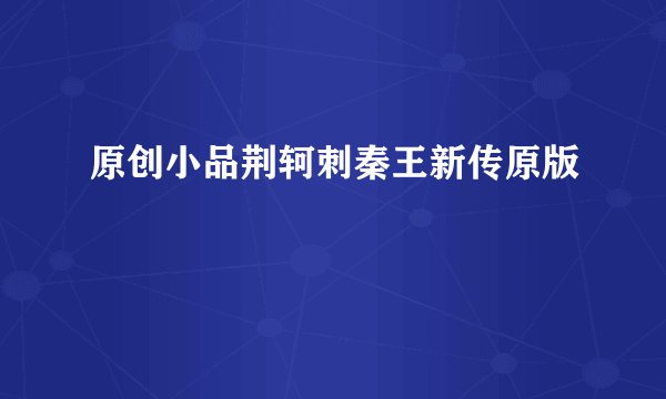原创小品荆轲刺秦王新传原版