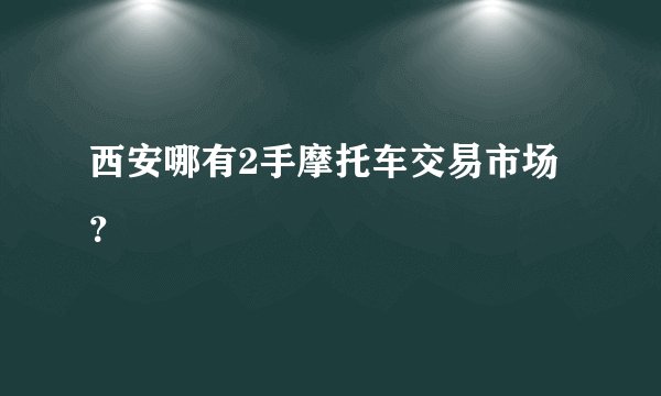西安哪有2手摩托车交易市场?
