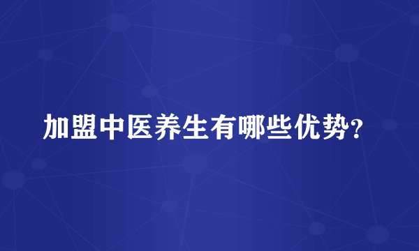 加盟中医养生有哪些优势？