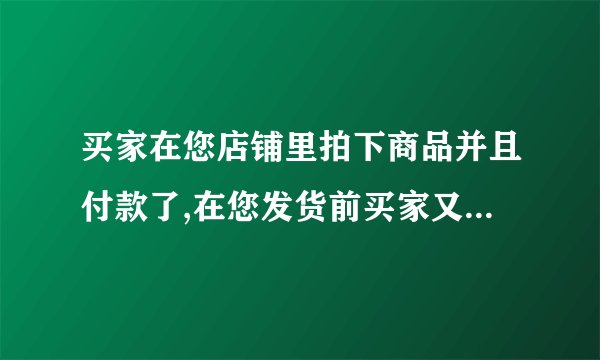 买家在您店铺里拍下商品并且付款了,在您发货前买家又想申请退款,请问买家什么时候开始可以申请退款