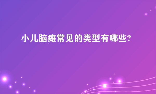 小儿脑瘫常见的类型有哪些?