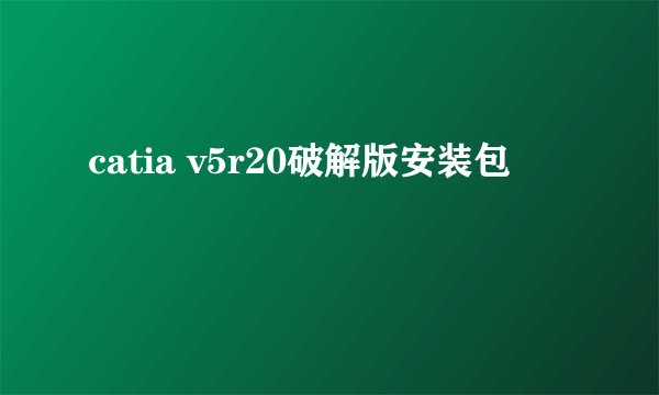 catia v5r20破解版安装包